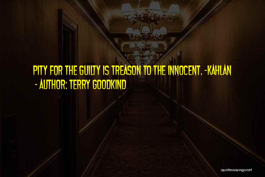 Terry Goodkind Quotes: Pity For The Guilty Is Treason To The Innocent. -kahlan