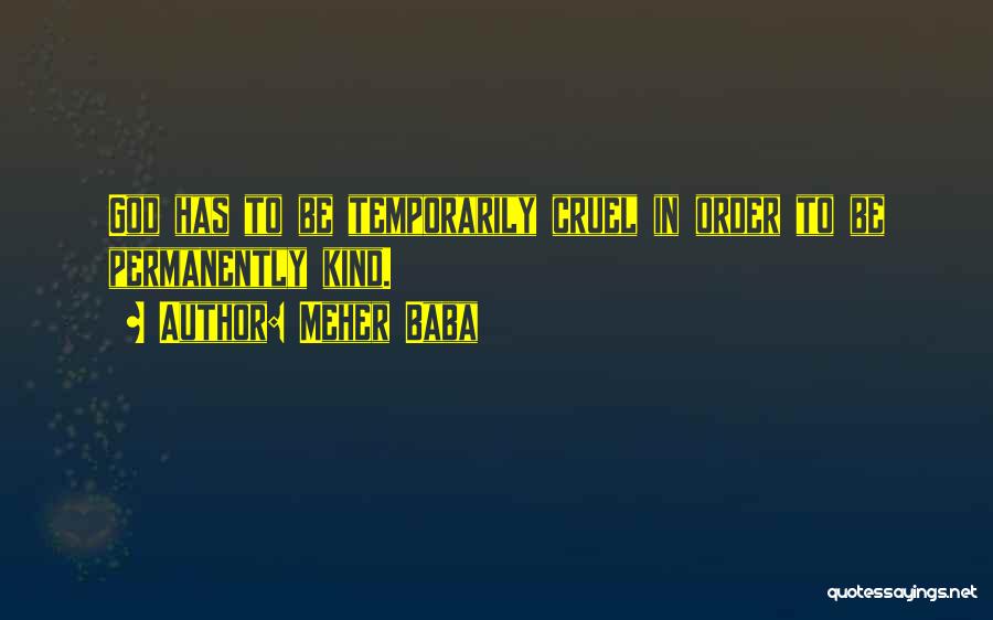 Meher Baba Quotes: God Has To Be Temporarily Cruel In Order To Be Permanently Kind.