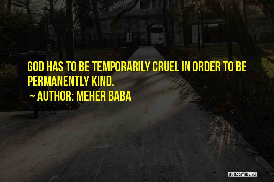 Meher Baba Quotes: God Has To Be Temporarily Cruel In Order To Be Permanently Kind.