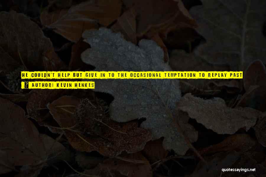 Kevin Henkes Quotes: He Couldn't Help But Give In To The Occasional Temptation To Replay Past Events In His Mind, Altering Them, Changing