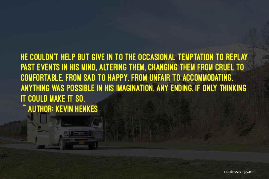 Kevin Henkes Quotes: He Couldn't Help But Give In To The Occasional Temptation To Replay Past Events In His Mind, Altering Them, Changing