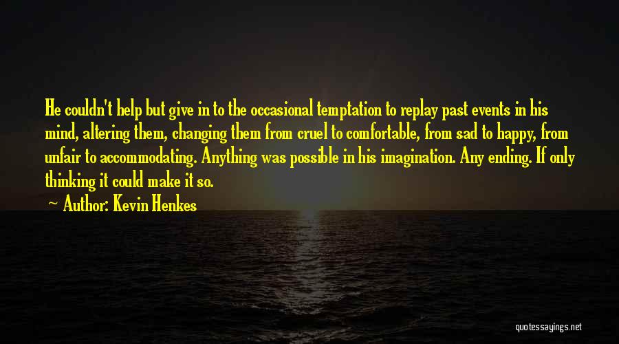 Kevin Henkes Quotes: He Couldn't Help But Give In To The Occasional Temptation To Replay Past Events In His Mind, Altering Them, Changing