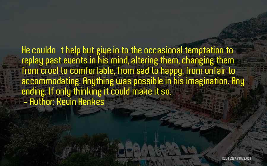 Kevin Henkes Quotes: He Couldn't Help But Give In To The Occasional Temptation To Replay Past Events In His Mind, Altering Them, Changing