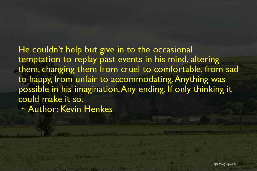 Kevin Henkes Quotes: He Couldn't Help But Give In To The Occasional Temptation To Replay Past Events In His Mind, Altering Them, Changing