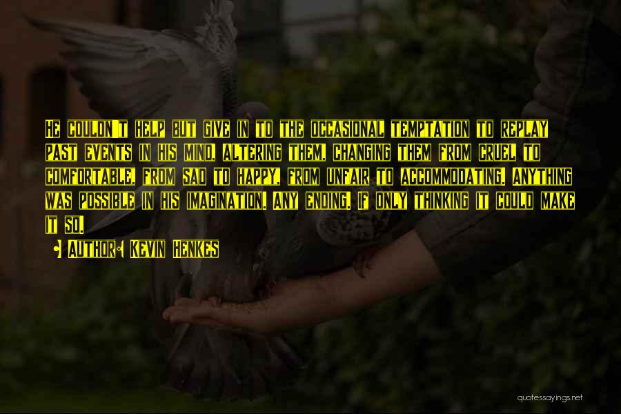 Kevin Henkes Quotes: He Couldn't Help But Give In To The Occasional Temptation To Replay Past Events In His Mind, Altering Them, Changing