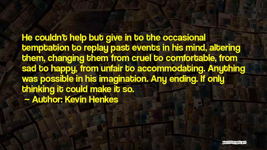 Kevin Henkes Quotes: He Couldn't Help But Give In To The Occasional Temptation To Replay Past Events In His Mind, Altering Them, Changing