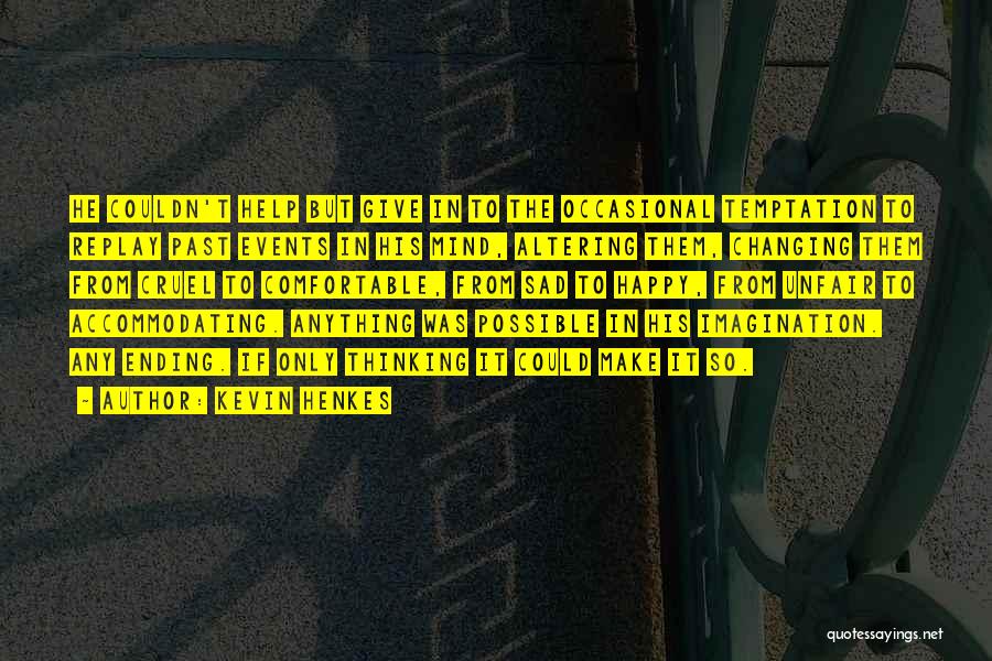 Kevin Henkes Quotes: He Couldn't Help But Give In To The Occasional Temptation To Replay Past Events In His Mind, Altering Them, Changing