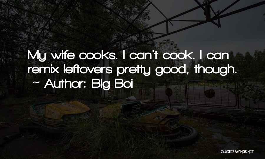 Big Boi Quotes: My Wife Cooks. I Can't Cook. I Can Remix Leftovers Pretty Good, Though.