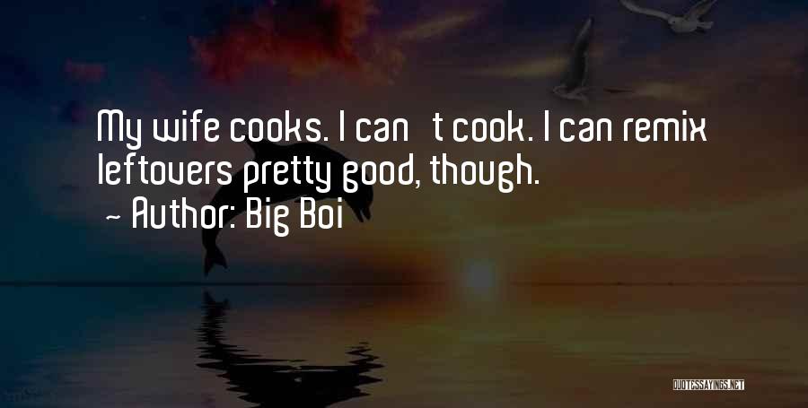 Big Boi Quotes: My Wife Cooks. I Can't Cook. I Can Remix Leftovers Pretty Good, Though.