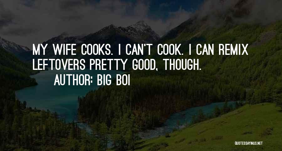 Big Boi Quotes: My Wife Cooks. I Can't Cook. I Can Remix Leftovers Pretty Good, Though.