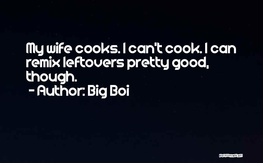 Big Boi Quotes: My Wife Cooks. I Can't Cook. I Can Remix Leftovers Pretty Good, Though.