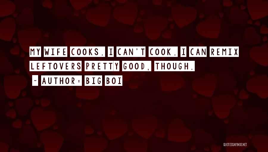 Big Boi Quotes: My Wife Cooks. I Can't Cook. I Can Remix Leftovers Pretty Good, Though.
