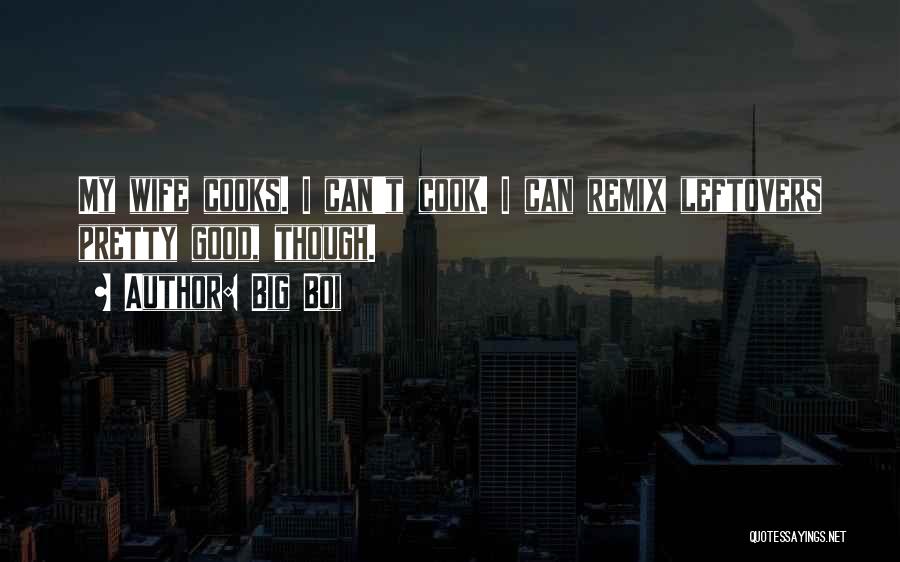 Big Boi Quotes: My Wife Cooks. I Can't Cook. I Can Remix Leftovers Pretty Good, Though.