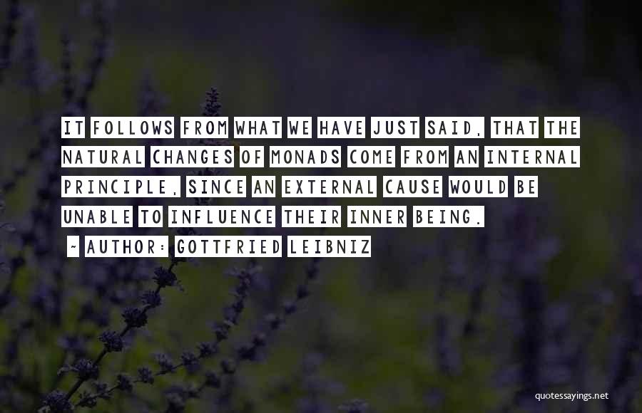 Gottfried Leibniz Quotes: It Follows From What We Have Just Said, That The Natural Changes Of Monads Come From An Internal Principle, Since