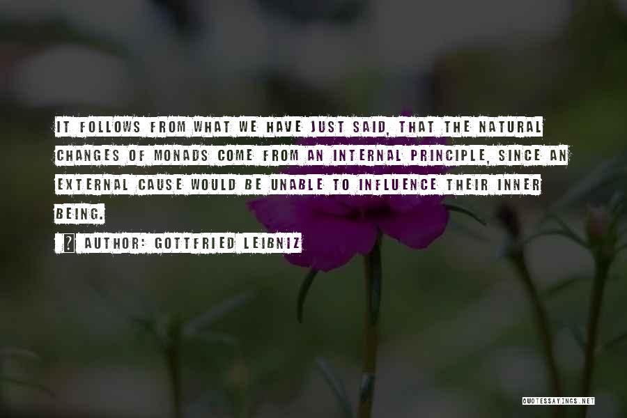 Gottfried Leibniz Quotes: It Follows From What We Have Just Said, That The Natural Changes Of Monads Come From An Internal Principle, Since