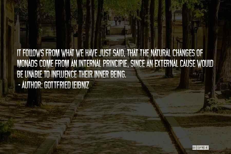 Gottfried Leibniz Quotes: It Follows From What We Have Just Said, That The Natural Changes Of Monads Come From An Internal Principle, Since