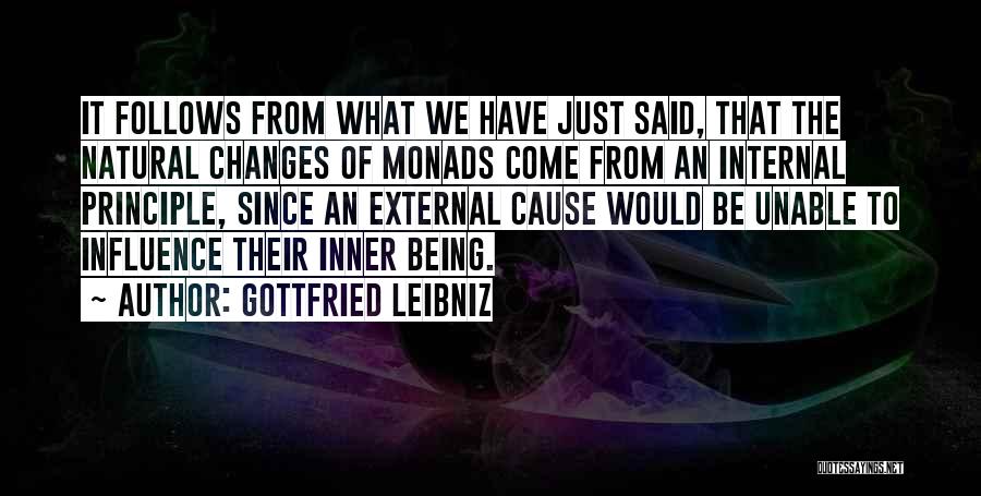 Gottfried Leibniz Quotes: It Follows From What We Have Just Said, That The Natural Changes Of Monads Come From An Internal Principle, Since