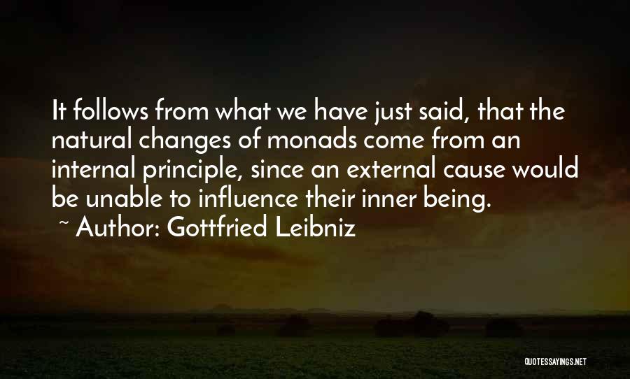 Gottfried Leibniz Quotes: It Follows From What We Have Just Said, That The Natural Changes Of Monads Come From An Internal Principle, Since