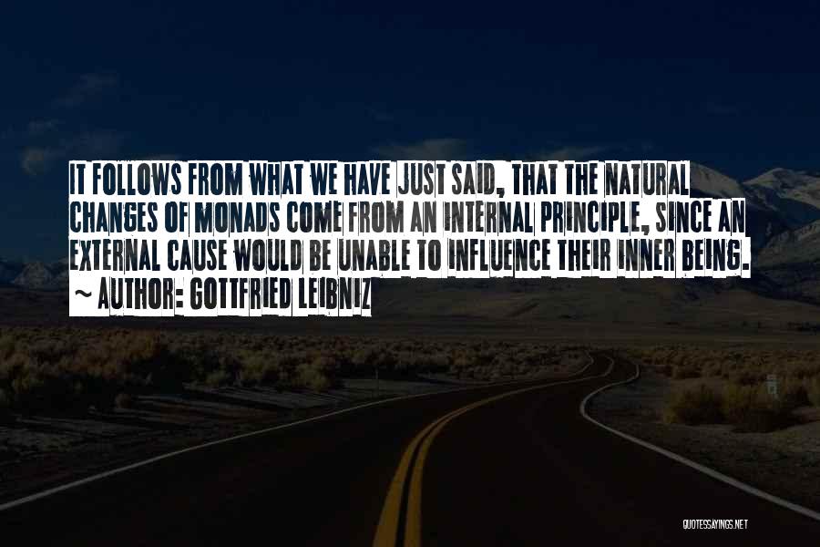 Gottfried Leibniz Quotes: It Follows From What We Have Just Said, That The Natural Changes Of Monads Come From An Internal Principle, Since