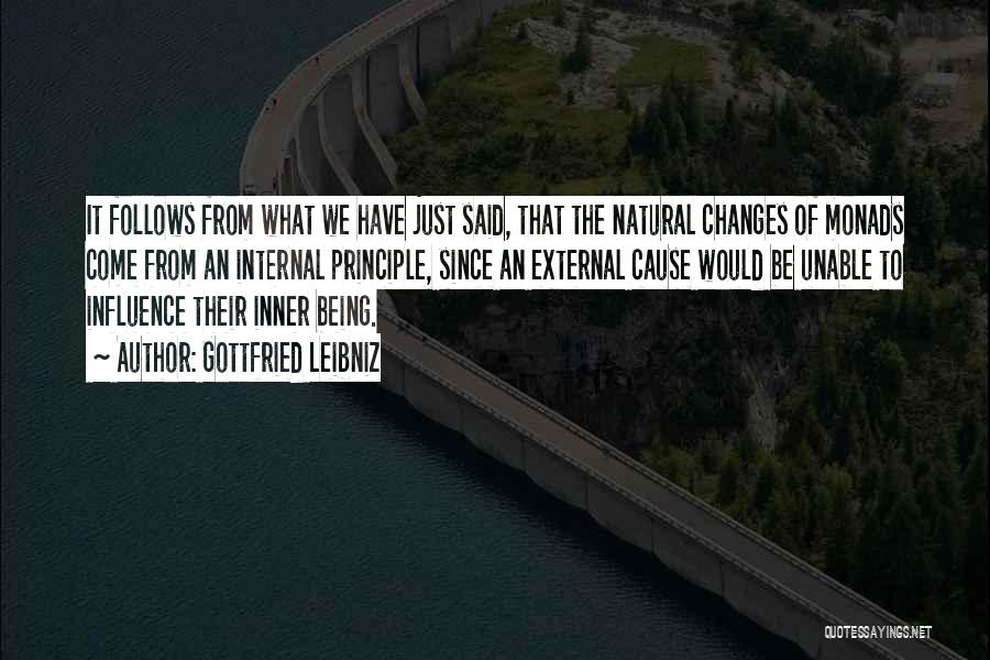 Gottfried Leibniz Quotes: It Follows From What We Have Just Said, That The Natural Changes Of Monads Come From An Internal Principle, Since