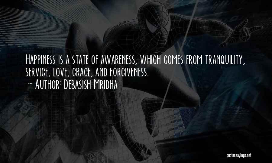 Debasish Mridha Quotes: Happiness Is A State Of Awareness, Which Comes From Tranquility, Service, Love, Grace, And Forgiveness.