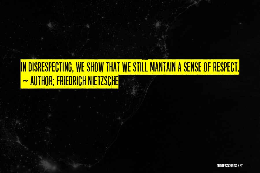 Friedrich Nietzsche Quotes: In Disrespecting, We Show That We Still Mantain A Sense Of Respect.