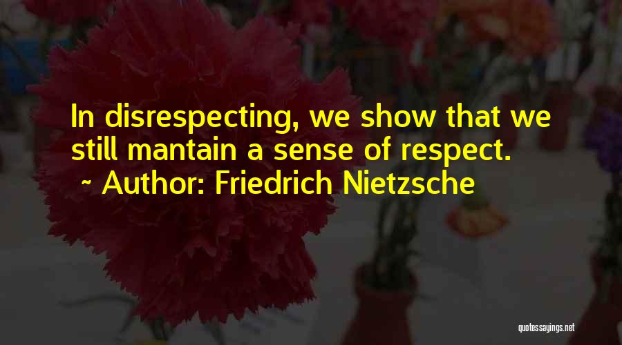 Friedrich Nietzsche Quotes: In Disrespecting, We Show That We Still Mantain A Sense Of Respect.