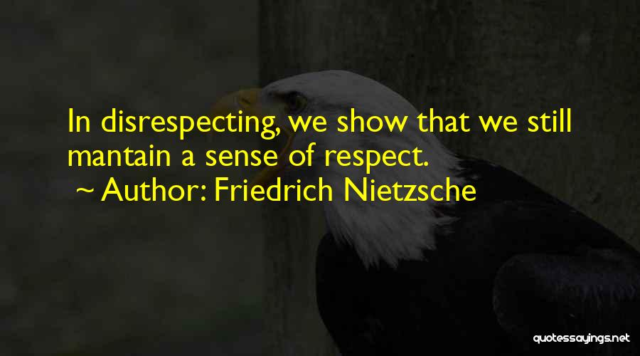 Friedrich Nietzsche Quotes: In Disrespecting, We Show That We Still Mantain A Sense Of Respect.