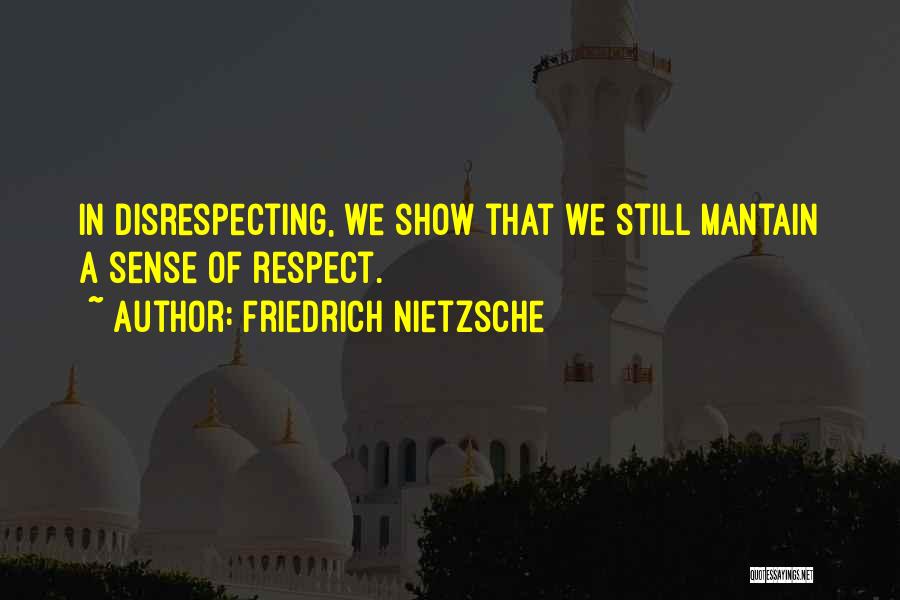 Friedrich Nietzsche Quotes: In Disrespecting, We Show That We Still Mantain A Sense Of Respect.