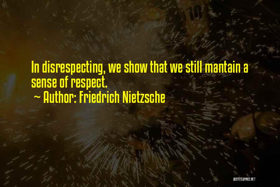 Friedrich Nietzsche Quotes: In Disrespecting, We Show That We Still Mantain A Sense Of Respect.