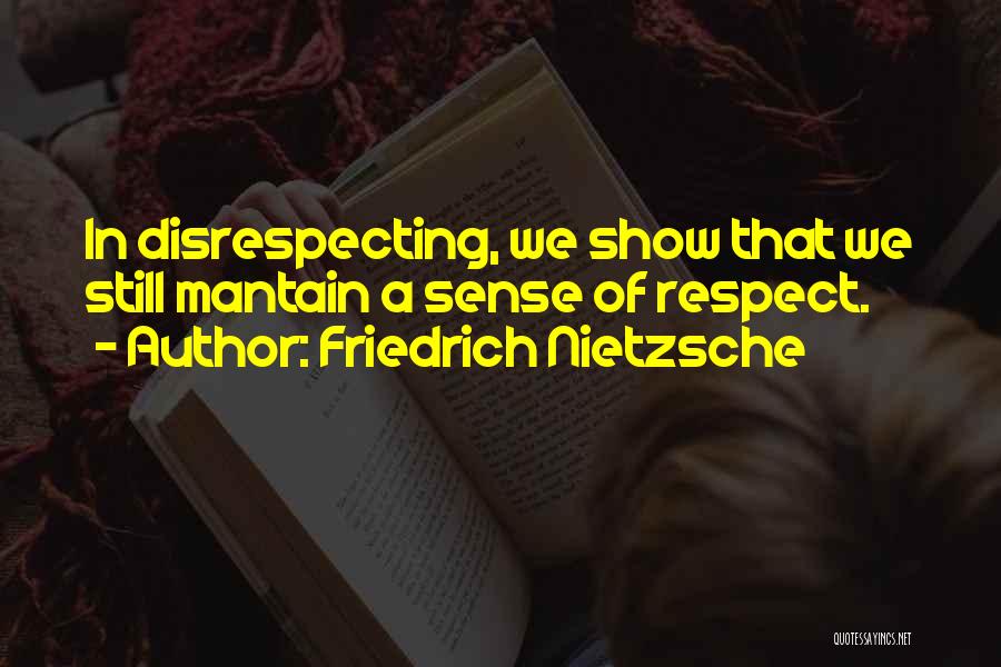 Friedrich Nietzsche Quotes: In Disrespecting, We Show That We Still Mantain A Sense Of Respect.