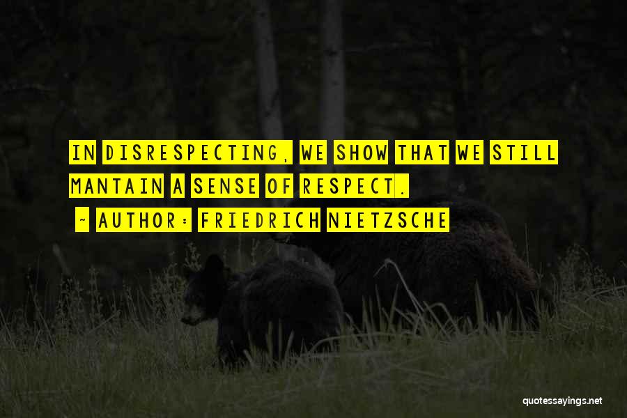 Friedrich Nietzsche Quotes: In Disrespecting, We Show That We Still Mantain A Sense Of Respect.