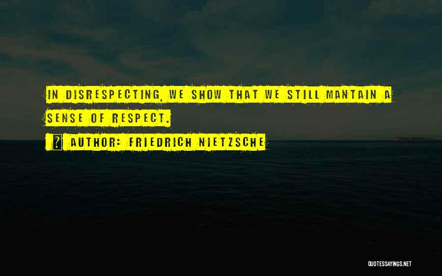 Friedrich Nietzsche Quotes: In Disrespecting, We Show That We Still Mantain A Sense Of Respect.