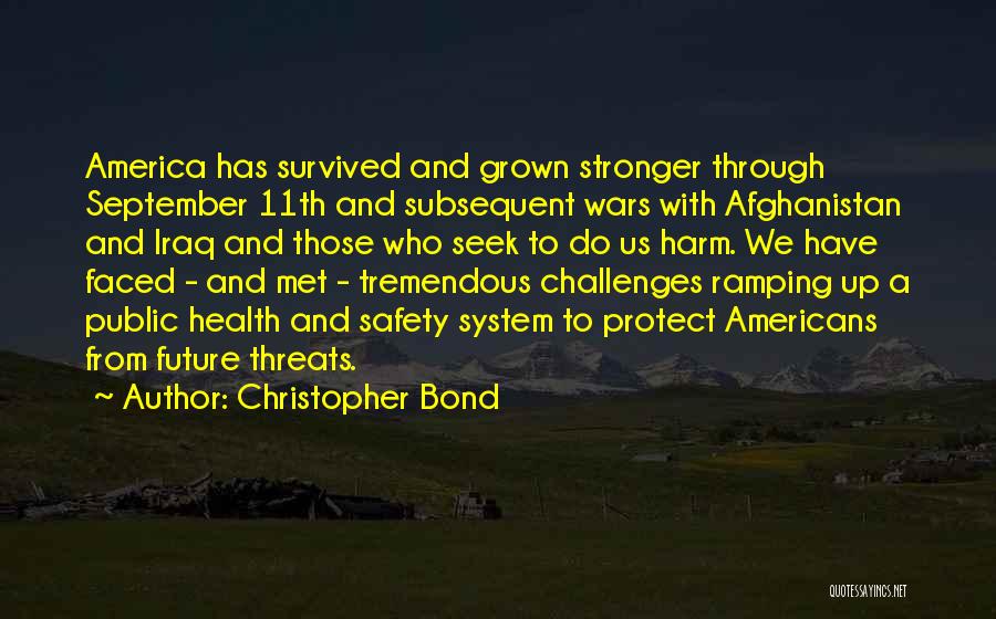 Christopher Bond Quotes: America Has Survived And Grown Stronger Through September 11th And Subsequent Wars With Afghanistan And Iraq And Those Who Seek