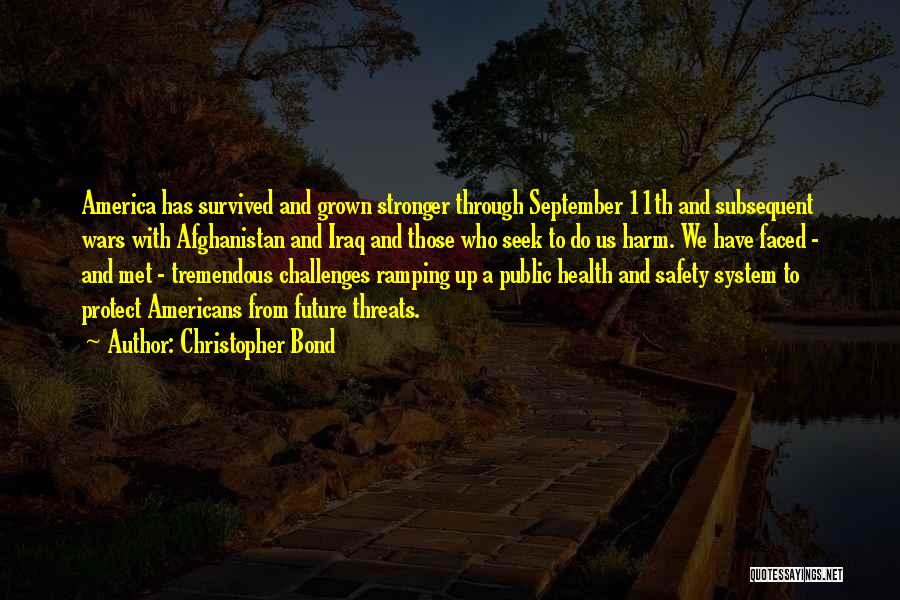 Christopher Bond Quotes: America Has Survived And Grown Stronger Through September 11th And Subsequent Wars With Afghanistan And Iraq And Those Who Seek