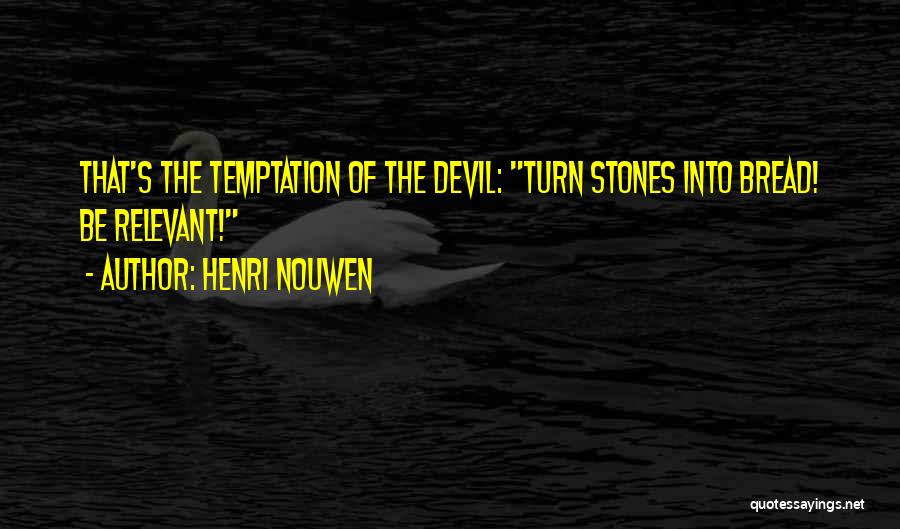 Henri Nouwen Quotes: That's The Temptation Of The Devil: Turn Stones Into Bread! Be Relevant!