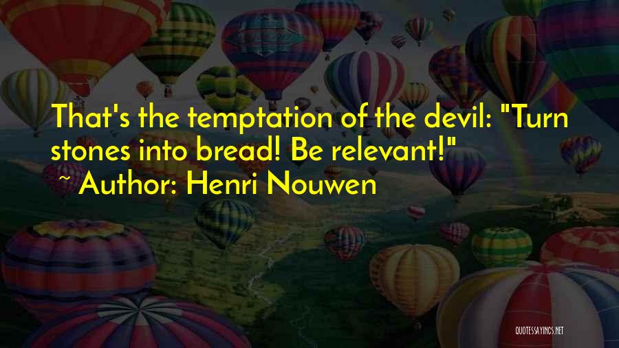 Henri Nouwen Quotes: That's The Temptation Of The Devil: Turn Stones Into Bread! Be Relevant!