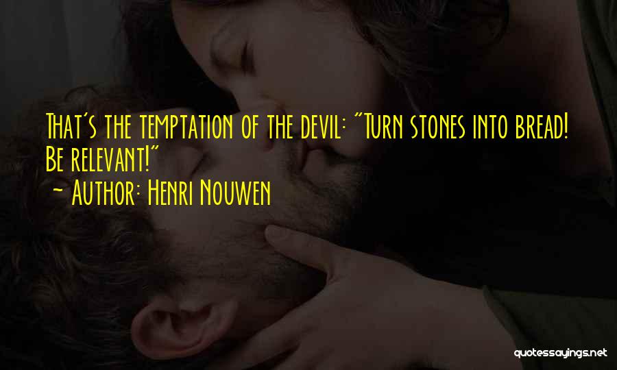 Henri Nouwen Quotes: That's The Temptation Of The Devil: Turn Stones Into Bread! Be Relevant!