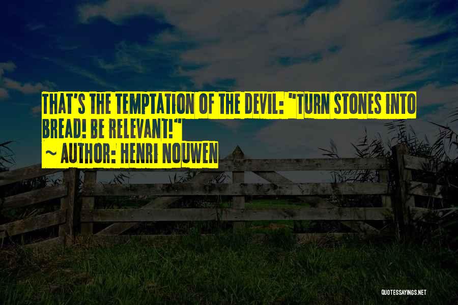 Henri Nouwen Quotes: That's The Temptation Of The Devil: Turn Stones Into Bread! Be Relevant!