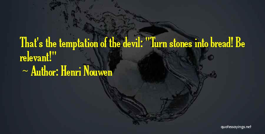 Henri Nouwen Quotes: That's The Temptation Of The Devil: Turn Stones Into Bread! Be Relevant!