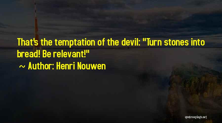 Henri Nouwen Quotes: That's The Temptation Of The Devil: Turn Stones Into Bread! Be Relevant!