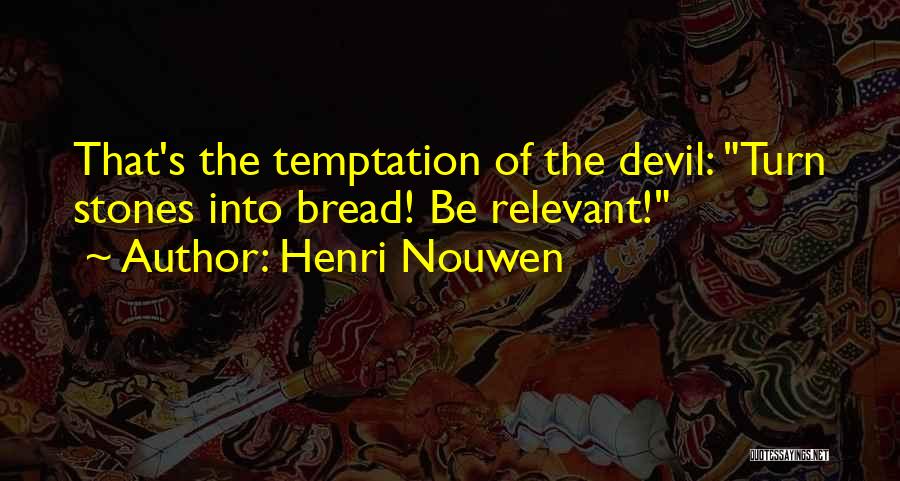 Henri Nouwen Quotes: That's The Temptation Of The Devil: Turn Stones Into Bread! Be Relevant!