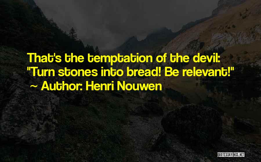 Henri Nouwen Quotes: That's The Temptation Of The Devil: Turn Stones Into Bread! Be Relevant!