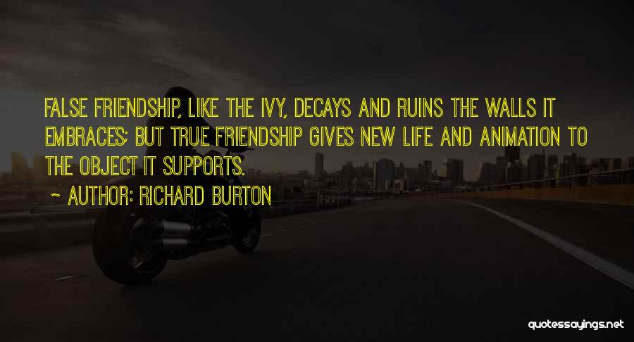 Richard Burton Quotes: False Friendship, Like The Ivy, Decays And Ruins The Walls It Embraces; But True Friendship Gives New Life And Animation