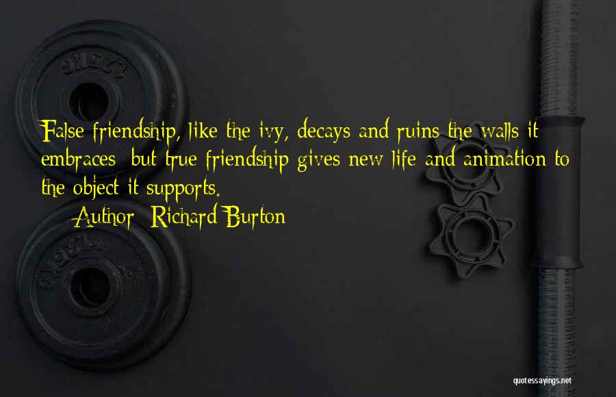 Richard Burton Quotes: False Friendship, Like The Ivy, Decays And Ruins The Walls It Embraces; But True Friendship Gives New Life And Animation