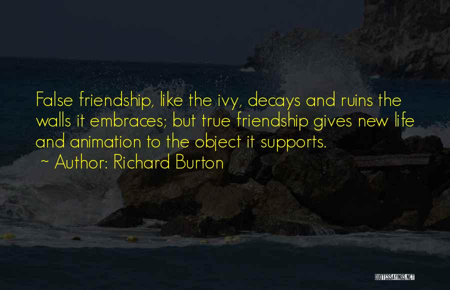 Richard Burton Quotes: False Friendship, Like The Ivy, Decays And Ruins The Walls It Embraces; But True Friendship Gives New Life And Animation