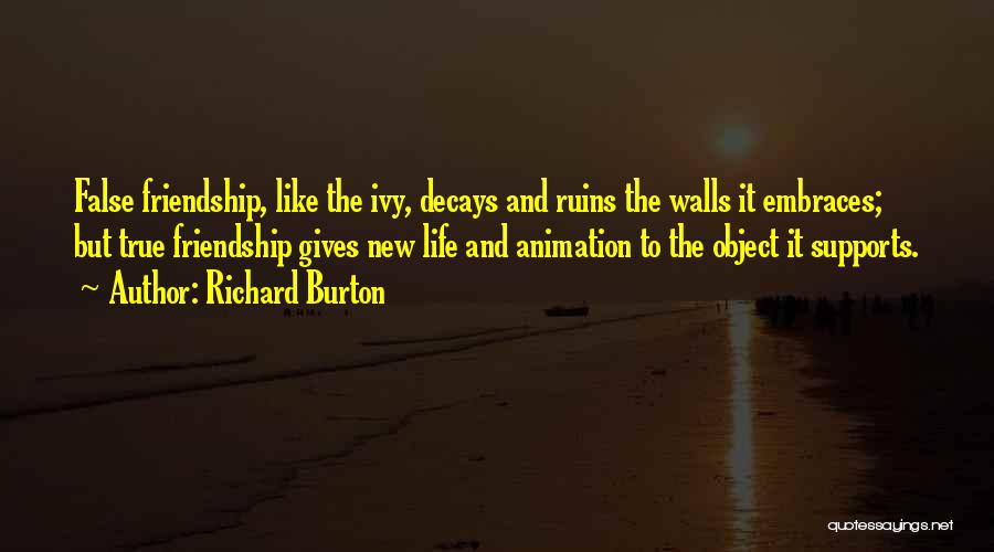 Richard Burton Quotes: False Friendship, Like The Ivy, Decays And Ruins The Walls It Embraces; But True Friendship Gives New Life And Animation