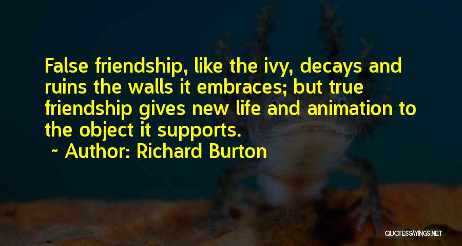 Richard Burton Quotes: False Friendship, Like The Ivy, Decays And Ruins The Walls It Embraces; But True Friendship Gives New Life And Animation