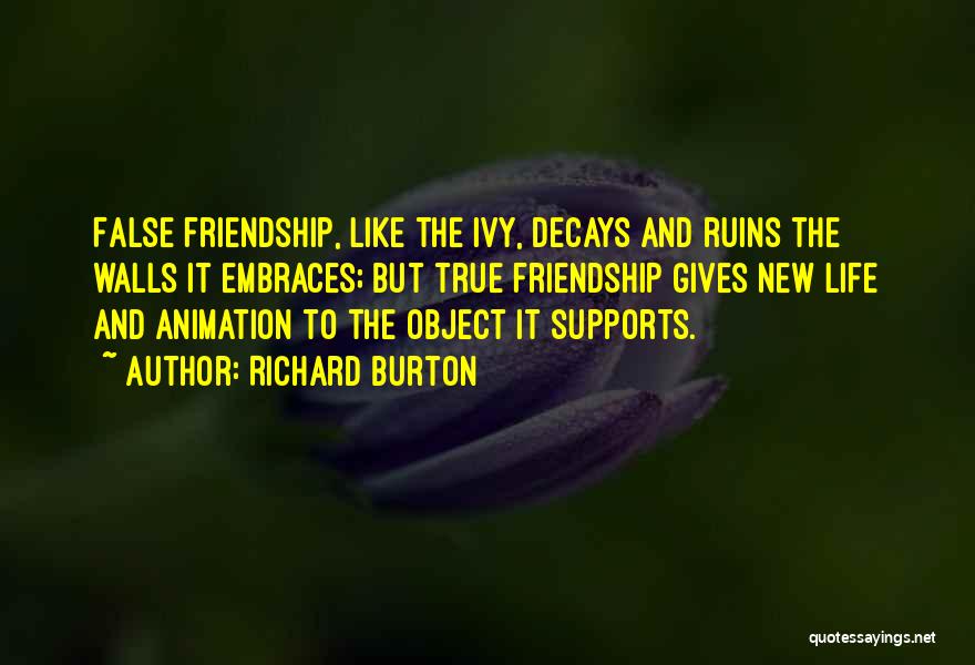 Richard Burton Quotes: False Friendship, Like The Ivy, Decays And Ruins The Walls It Embraces; But True Friendship Gives New Life And Animation