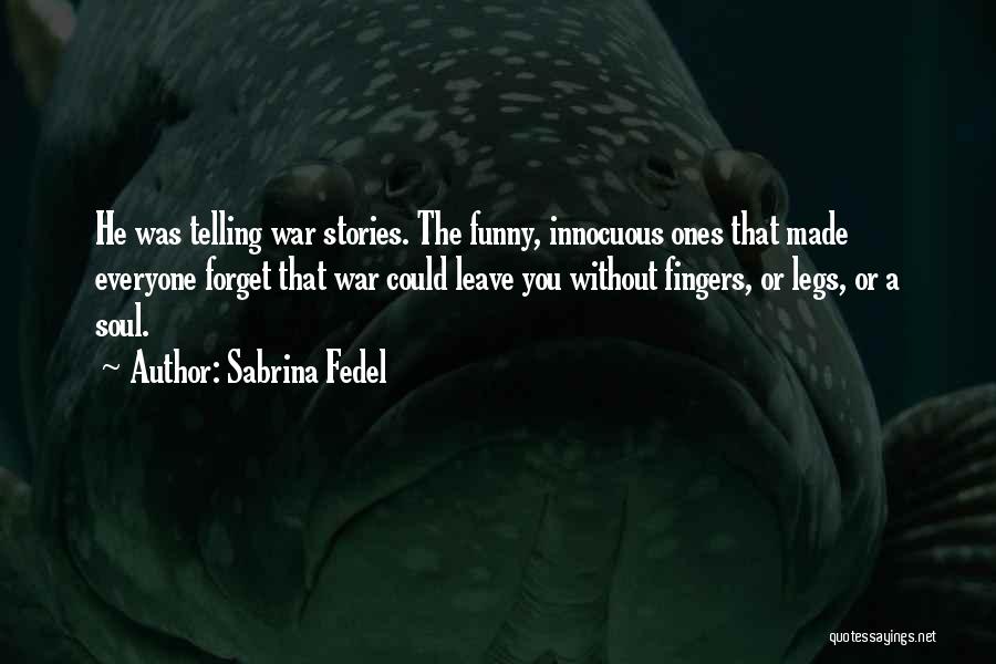 Sabrina Fedel Quotes: He Was Telling War Stories. The Funny, Innocuous Ones That Made Everyone Forget That War Could Leave You Without Fingers,